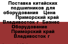 Поставка китайских подшипников для оборудования › Цена ­ 7 777 - Приморский край, Владивосток г. Бизнес » Оборудование   . Приморский край,Владивосток г.